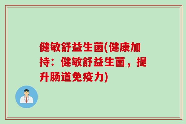 健敏舒益生菌(健康加持:健敏舒益生菌,提升肠道力) 健敏舒益生菌(健康加持:健敏舒益生菌,提升肠道力)