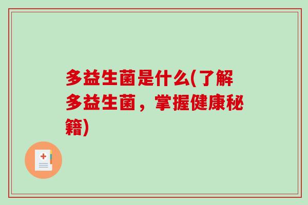 多益生菌是什么(了解多益生菌,掌握健康秘籍) 多益生菌是什么(了解多益生菌,掌握健康秘籍)