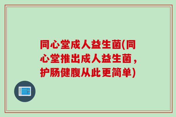 同心堂成人益生菌(同心堂推出成人益生菌,护肠健腹从此更简单) 同心堂成人益生菌(同心堂推出成人益生菌,护肠健腹从此更简单)