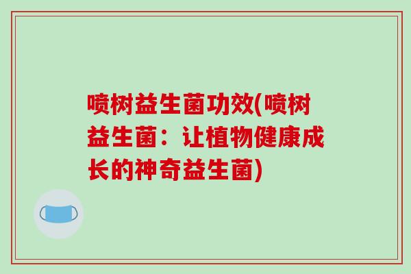 喷树益生菌功效(喷树益生菌：让植物健康成长的神奇益生菌)