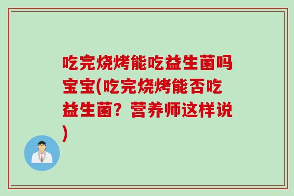 吃完烧烤能吃益生菌吗宝宝(吃完烧烤能否吃益生菌？营养师这样说)