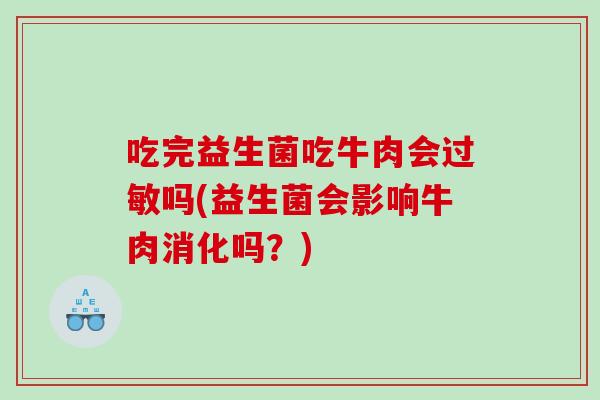 吃完益生菌吃牛肉会吗(益生菌会影响牛肉消化吗？)