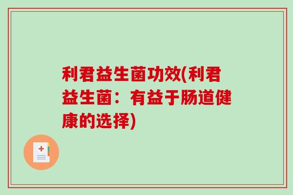 利君益生菌功效(利君益生菌：有益于肠道健康的选择)