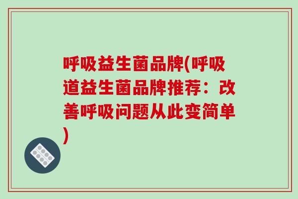 呼吸益生菌品牌(呼吸道益生菌品牌推荐：改善呼吸问题从此变简单)