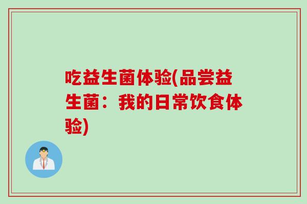 吃益生菌体验(品尝益生菌：我的日常饮食体验)