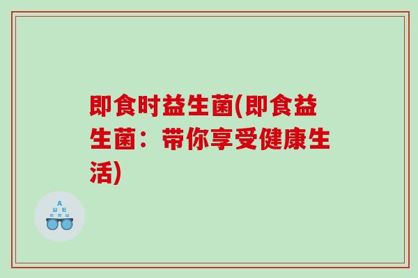 即食时益生菌(即食益生菌：带你享受健康生活)