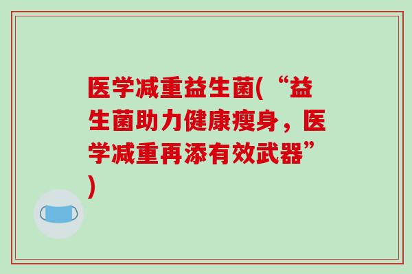 医学减重益生菌(“益生菌助力健康瘦身，医学减重再添有效武器”)