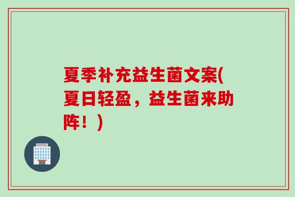 夏季补充益生菌文案(夏日轻盈,益生菌来助阵!) 夏季补充益生菌文案(夏日轻盈,益生菌来助阵!)