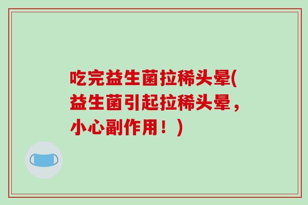吃完益生菌拉稀头晕(益生菌引起拉稀头晕，小心副作用！)
