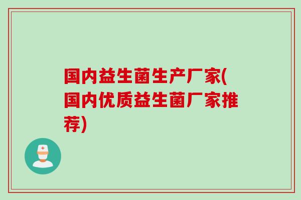 国内益生菌生产厂家(国内优质益生菌厂家推荐)