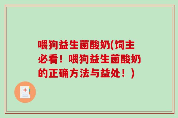喂狗益生菌酸奶(饲主必看！喂狗益生菌酸奶的正确方法与益处！)