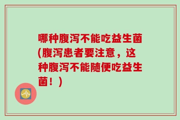 哪种不能吃益生菌(患者要注意,这种不能随便吃益生菌!) 哪种不能吃益生菌(患者要注意,这种不能随便吃益生菌!)