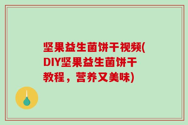 坚果益生菌饼干视频(DIY坚果益生菌饼干教程,营养又美味) 坚果益生菌饼干视频(DIY坚果益生菌饼干教程,营养又美味)
