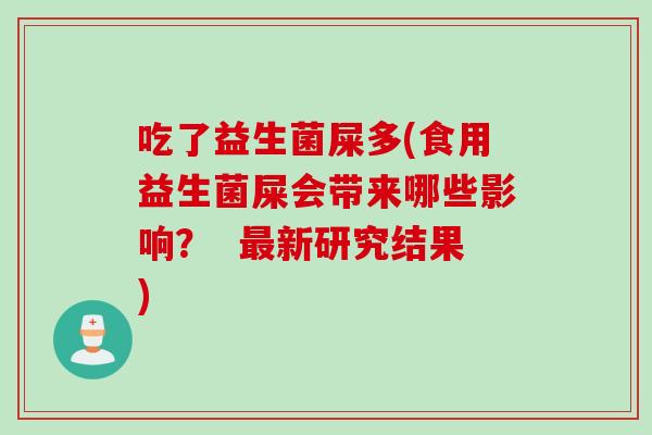吃了益生菌屎多(食用益生菌屎会带来哪些影响？  最新研究结果)