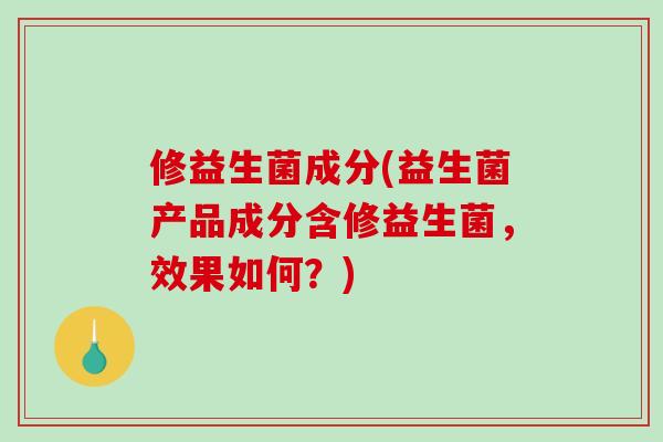 修益生菌成分(益生菌产品成分含修益生菌，效果如何？)