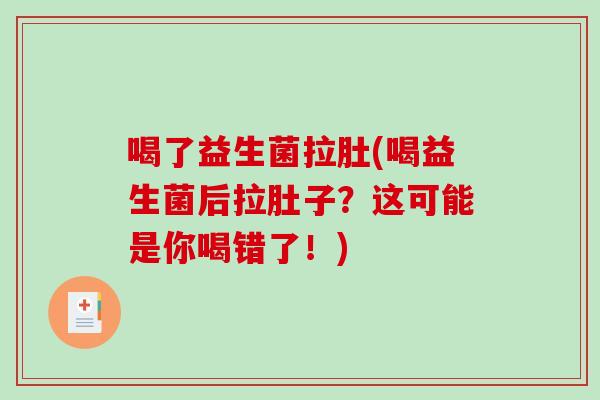 喝了益生菌拉肚(喝益生菌后拉肚子？这可能是你喝错了！)