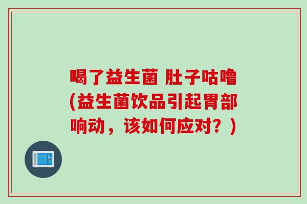 喝了益生菌 肚子咕噜(益生菌饮品引起胃部响动，该如何应对？)