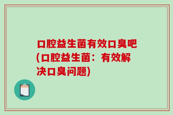 口腔益生菌有效吧(口腔益生菌：有效解决问题)