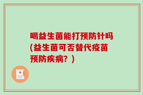 喝益生菌能打针吗(益生菌可否替代疫苗？)