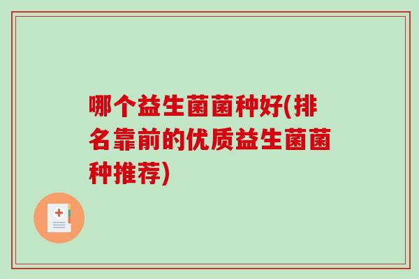 哪个益生菌菌种好(排名靠前的优质益生菌菌种推荐)
