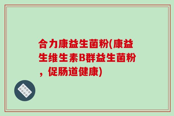 合力康益生菌粉(康益生维生素B群益生菌粉，促肠道健康)