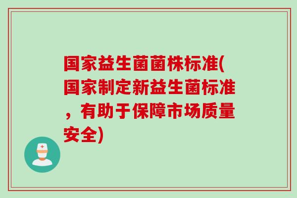 国家益生菌菌株标准(国家制定新益生菌标准,有助于保障市场质量安全) 国家益生菌菌株标准(国家制定新益生菌标准,有助于保障市场质量安全)