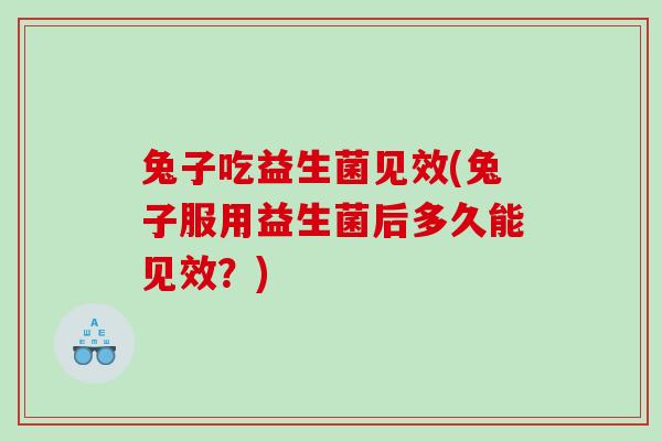 兔子吃益生菌见效(兔子服用益生菌后多久能见效?) 兔子吃益生菌见效(兔子服用益生菌后多久能见效?)