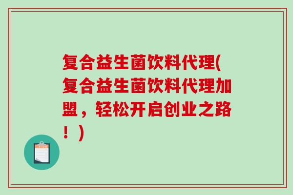 复合益生菌饮料代理(复合益生菌饮料代理加盟,轻松开启创业之路!) 复合益生菌饮料代理(复合益生菌饮料代理加盟,轻松开启创业之路!)