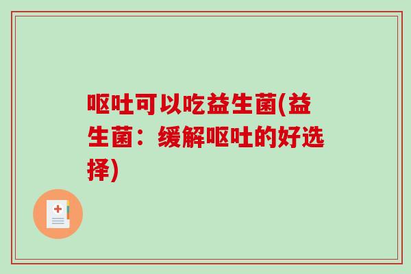 可以吃益生菌(益生菌:缓解的好选择) 可以吃益生菌(益生菌:缓解的好选择)
