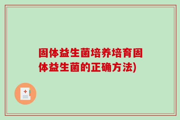 固体益生菌培养培育固体益生菌的正确方法)