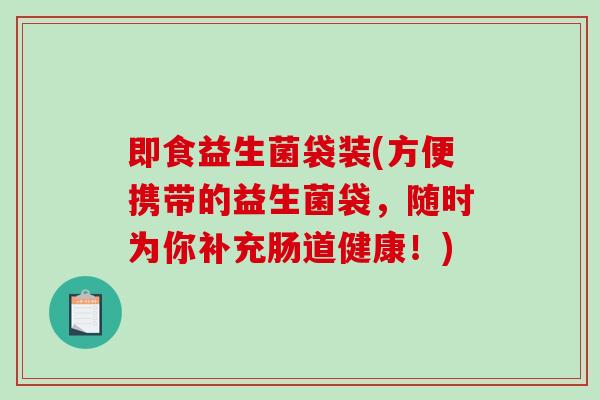 即食益生菌袋装(方便携带的益生菌袋，随时为你补充肠道健康！)