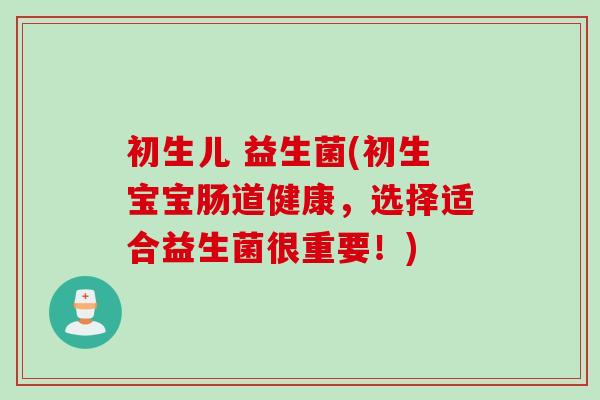 初生儿 益生菌(初生宝宝肠道健康，选择适合益生菌很重要！)