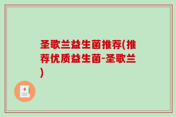 圣歌兰益生菌推荐(推荐优质益生菌-圣歌兰) 圣歌兰益生菌推荐(推荐优质益生菌-圣歌兰)