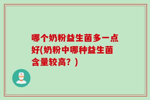 哪个奶粉益生菌多一点好(奶粉中哪种益生菌含量较高?) 哪个奶粉益生菌多一点好(奶粉中哪种益生菌含量较高?)