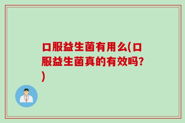 口服益生菌有用么(口服益生菌真的有效吗？)