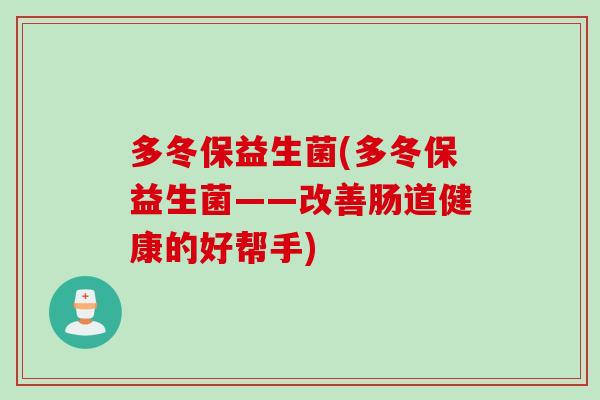 多冬保益生菌(多冬保益生菌——改善肠道健康的好帮手) 多冬保益生菌(多冬保益生菌——改善肠道健康的好帮手)