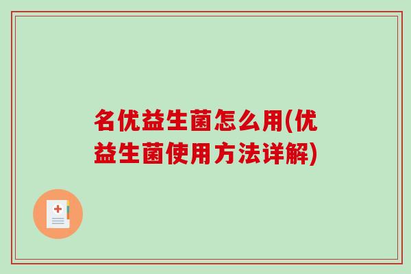 名优益生菌怎么用(优益生菌使用方法详解) 名优益生菌怎么用(优益生菌使用方法详解)