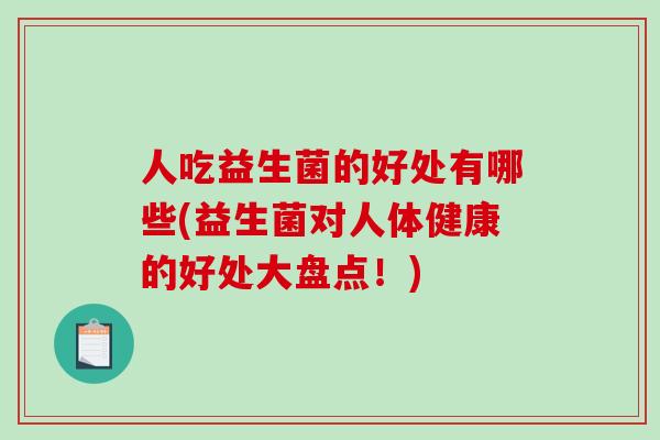 人吃益生菌的好处有哪些(益生菌对人体健康的好处大盘点!) 人吃益生菌的好处有哪些(益生菌对人体健康的好处大盘点!)
