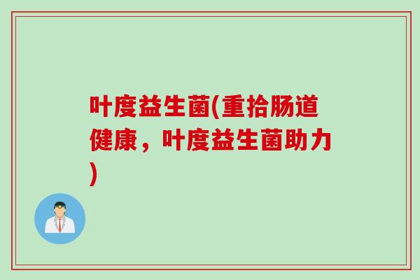 叶度益生菌(重拾肠道健康，叶度益生菌助力)