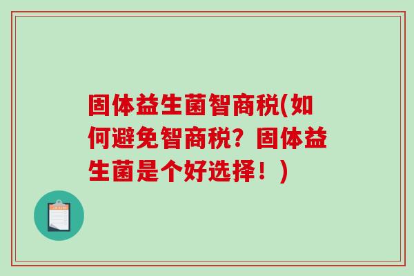 固体益生菌智商税(如何避免智商税？固体益生菌是个好选择！)