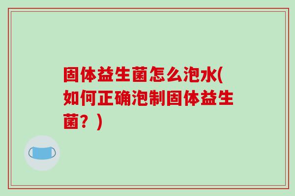 固体益生菌怎么泡水(如何正确泡制固体益生菌？)