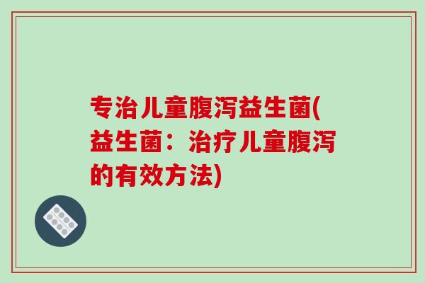 专儿童益生菌(益生菌:儿童的有效方法) 专儿童益生菌(益生菌:儿童的有效方法)