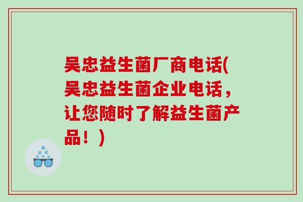 吴忠益生菌厂商电话(吴忠益生菌企业电话,让您随时了解益生菌产品!) 吴忠益生菌厂商电话(吴忠益生菌企业电话,让您随时了解益生菌产品!)