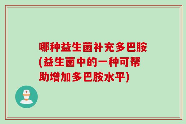 哪种益生菌补充多巴胺(益生菌中的一种可帮助增加多巴胺水平)