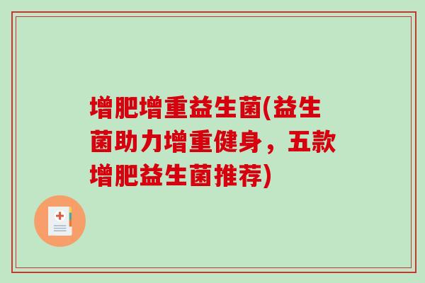 增肥增重益生菌(益生菌助力增重健身，五款增肥益生菌推荐)