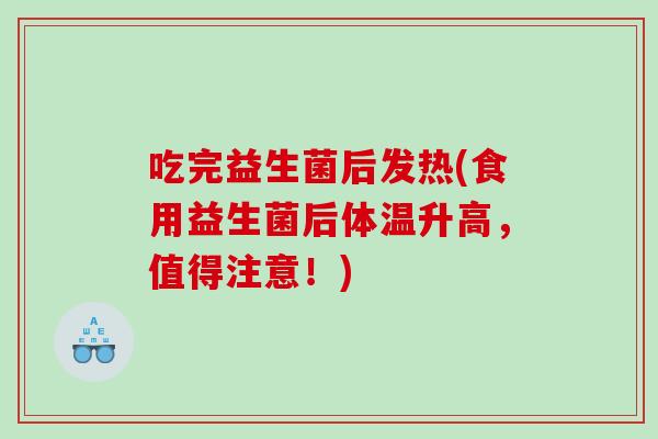 吃完益生菌后发热(食用益生菌后体温升高，值得注意！)