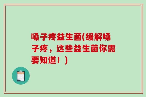 嗓子疼益生菌(缓解嗓子疼，这些益生菌你需要知道！)