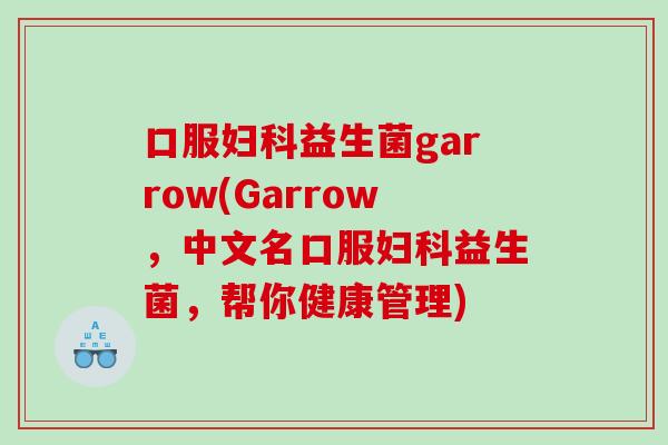 口服妇科益生菌garrow(Garrow，中文名口服妇科益生菌，帮你健康管理)