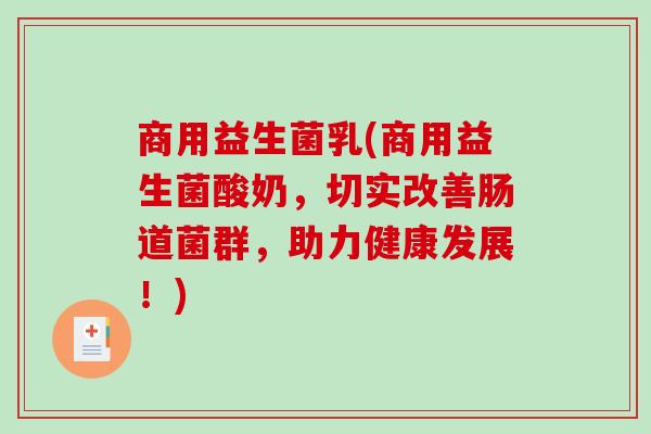 商用益生菌乳(商用益生菌酸奶,切实改善肠道菌群,助力健康发展!) 商用益生菌乳(商用益生菌酸奶,切实改善肠道菌群,助力健康发展!)