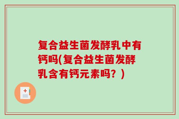 复合益生菌发酵乳中有钙吗(复合益生菌发酵乳含有钙元素吗？)